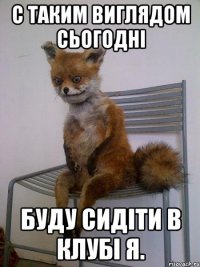 c таким виглядом сьогодні буду сидіти в клубі я.