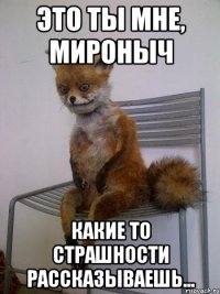 это ты мне, мироныч какие то страшности рассказываешь...