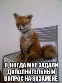  я, когда мне задали дополнительный вопрос на экзамене.