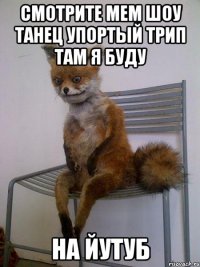 смотрите мем шоу танец упортый трип там я буду на йутуб