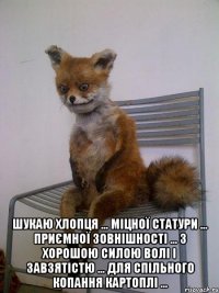  шукаю хлопця ... міцної статури ... приємної зовнішності ... з хорошою силою волі і завзятістю ... для спільного копання картоплі ...