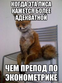 когда эта лиса кажется более адекватной чем препод по эконометрике