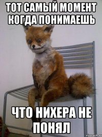 тот самый момент когда понимаешь что нихера не понял