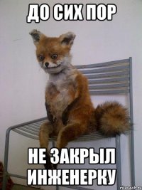 до сих пор не закрыл инженерку