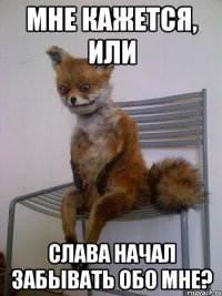 мне кажется, или слава начал забывать обо мне?