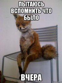пытаюсь вспомнить что было вчера
