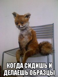  когда сидишь и делаешь образцы