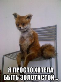  я просто хотела быть золотистой...