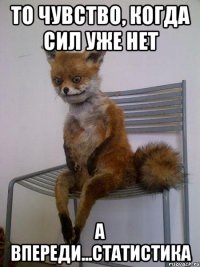 то чувство, когда сил уже нет а впереди...статистика