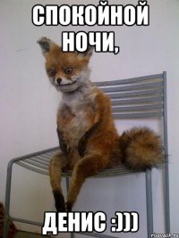 спокойной ночи, денис :)))