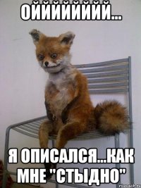 ойййййййй... я описался...как мне "стыдно"