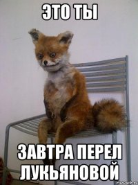 это ты завтра перел лукьяновой