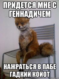придется мне с геннадичем нажраться в пабе гадкий койот