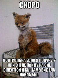 скоро контрольна если я получу 2 или 3 я не пойду на one direction я бы там увидела найла бы!