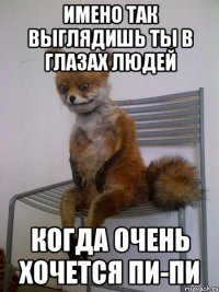 имено так выглядишь ты в глазах людей когда очень хочется пи-пи