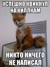 успешно квикнул на киллкам никто ничего не написал