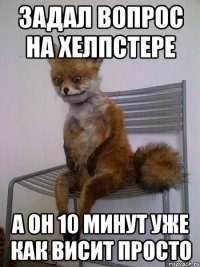 задал вопрос на хелпстере а он 10 минут уже как висит просто