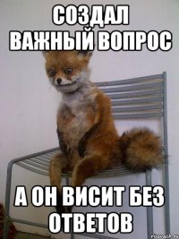 создал важный вопрос а он висит без ответов