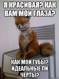 я красивая? как вам мои глаза? как мои губы? идеальные ли черты?