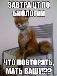 завтра цт по биологии что повторять, мать вашу!??