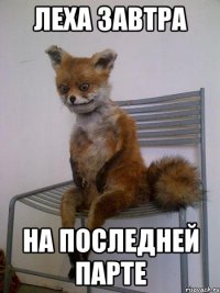 леха завтра на последней парте