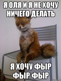 я оля и я не хочу ничего делать я хочу фыр фыр фыр