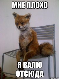 мне плохо я валю отсюда