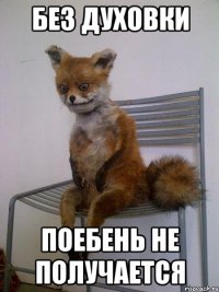 без духовки поебень не получается