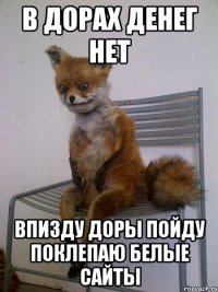 в дорах денег нет впизду доры пойду поклепаю белые сайты