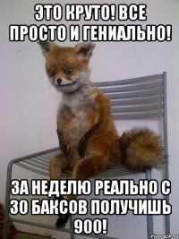 это круто! все просто и гениально! за неделю реально с 30 баксов получишь 900!