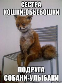 сестра кошки-обьебошки подруга собаки-улыбаки