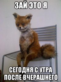 зай это я сегодня с утра после вчерашнего