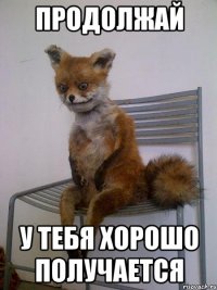 продолжай у тебя хорошо получается