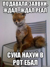 подавала заявки, ждал , ждал реал сука нахуй в рот ебал