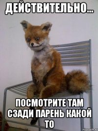 действительно... посмотрите там сзади парень какой то