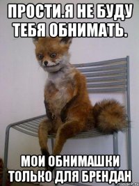 прости.я не буду тебя обнимать. мои обнимашки только для брендан