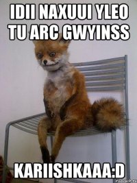 idii naxuui yleo tu arc gwyinss kariishkaaa:d