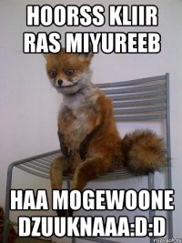 hoorss kliir ras miyureeb haa mogewoone dzuuknaaa:d:d