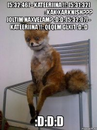 [5:32:46] - kateeriina !!: [5:31:32] ცუდი როჟა: kak xarknish??? joltim naxvelam? :d:d: [5:32:07] - kateeriina !!: qeqem glxit :d::d :d:d:d