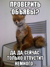 проверить объявы? да, да, сейчас. только отпустит немного...