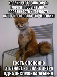 хозяин ресторана гордо говорит посетителю: - особенность и гордость нашего ресторана это черепахи! гость спокойно отвечает: - я знаю, вчера одна обслуживала меня.