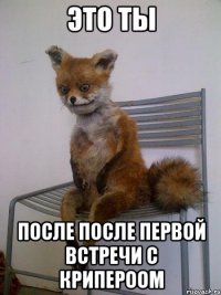 это ты после после первой встречи с крипероом