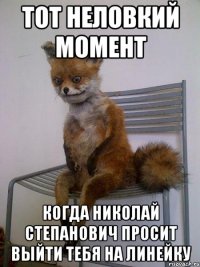 тот неловкий момент когда николай степанович просит выйти тебя на линейку