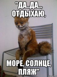 "да..да.., отдыхаю, море, солнце, пляж"