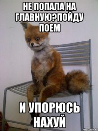 не попала на главную?пойду поем и упорюсь нахуй
