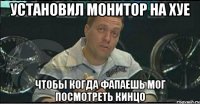 установил монитор на хуе чтобы когда фапаешь мог посмотреть кинцо