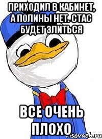 приходил в кабинет, а полины нет. стас будет злиться все очень плохо