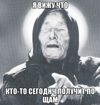 я вижу что кто-то сегоднч получит по щам