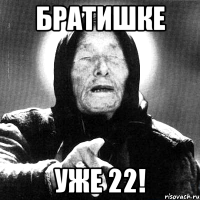 братишке уже 22!