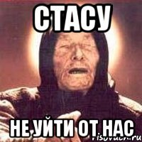 стасу не уйти от нас